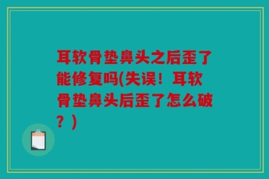 耳软骨垫鼻头之后歪了能修复吗(失误！耳软骨垫鼻头后歪了怎么破？)