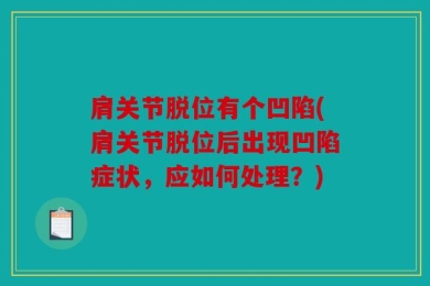 肩关节脱位有个凹陷(肩关节脱位后出现凹陷症状，应如何处理？)