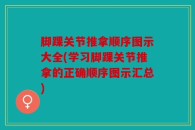 脚踝关节推拿顺序图示大全(学习脚踝关节推拿的正确顺序图示汇总)