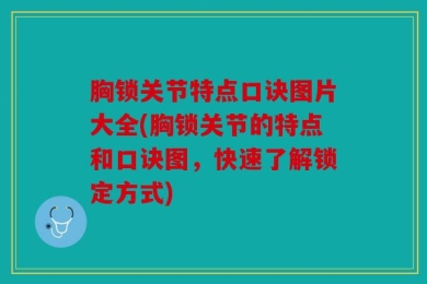 胸锁关节特点口诀图片大全(胸锁关节的特点和口诀图，快速了解锁定方式)
