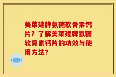 美菜建牌氨糖软骨素钙片？了解美菜建牌氨糖软骨素钙片的功效与使用方法？
