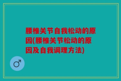 腰椎关节自我松动的原因(腰椎关节松动的原因及自我调理方法)