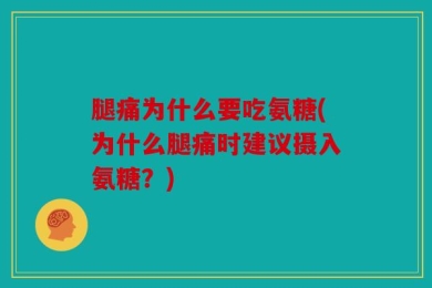 腿痛为什么要吃氨糖(为什么腿痛时建议摄入氨糖？)