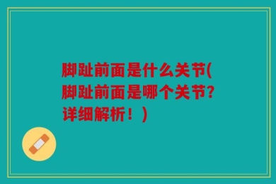 脚趾前面是什么关节(脚趾前面是哪个关节？详细解析！)