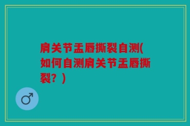 肩关节盂唇撕裂自测(如何自测肩关节盂唇撕裂？)