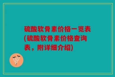 硫酸软骨素价格一览表(硫酸软骨素价格查询表，附详细介绍)