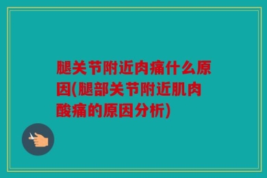 腿关节附近肉痛什么原因(腿部关节附近肌肉酸痛的原因分析)