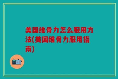 美国维骨力怎么服用方法(美国维骨力服用指南)