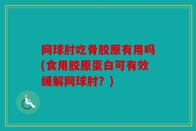 网球肘吃骨胶原有用吗(食用胶原蛋白可有效缓解网球肘？)