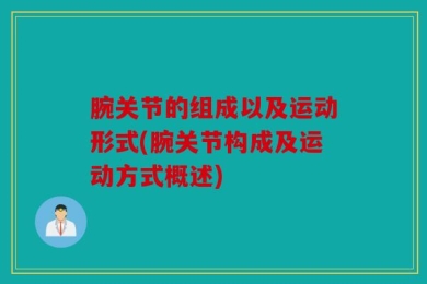 腕关节的组成以及运动形式(腕关节构成及运动方式概述)