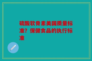 硫酸软骨素美国质量标准？保健食品的执行标准