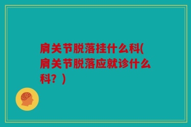 肩关节脱落挂什么科(肩关节脱落应就诊什么科？)