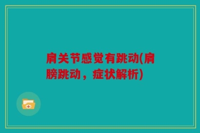 肩关节感觉有跳动(肩膀跳动，症状解析)