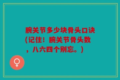 腕关节多少块骨头口诀(记住！腕关节骨头数，八六四个别忘。)