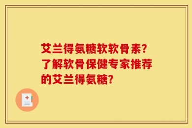 艾兰得氨糖软软骨素？了解软骨保健专家推荐的艾兰得氨糖？