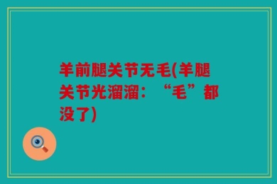 羊前腿关节无毛(羊腿关节光溜溜：“毛”都没了)