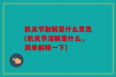 肌关节融解是什么意思(肌关节溶解是什么，简单解释一下)
