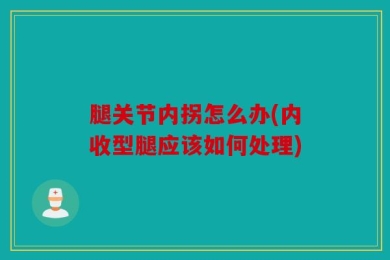 腿关节内拐怎么办(内收型腿应该如何处理)