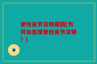 脊柱关节交锁原因(为何会出现脊柱关节交锁？)