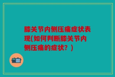 膝关节内侧压痛症状表现(如何判断膝关节内侧压痛的症状？)