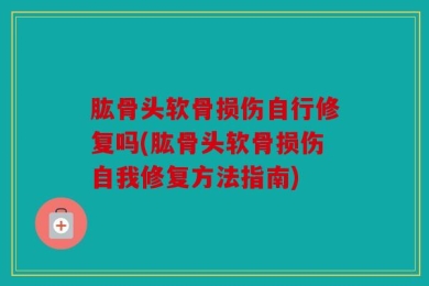肱骨头软骨损伤自行修复吗(肱骨头软骨损伤自我修复方法指南)