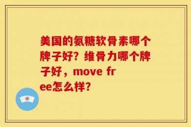 美国的氨糖软骨素哪个牌子好？维骨力哪个牌子好，move free怎么样？