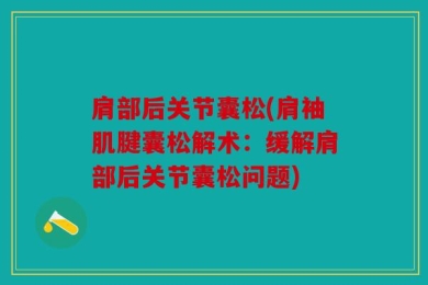 肩部后关节囊松(肩袖肌腱囊松解术：缓解肩部后关节囊松问题)