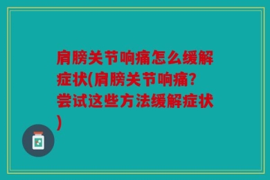肩膀关节响痛怎么缓解症状(肩膀关节响痛？尝试这些方法缓解症状)