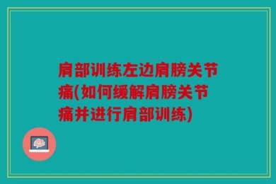 肩部训练左边肩膀关节痛(如何缓解肩膀关节痛并进行肩部训练)