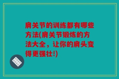 肩关节的训练都有哪些方法(肩关节锻炼的方法大全，让你的肩头变得更强壮!)