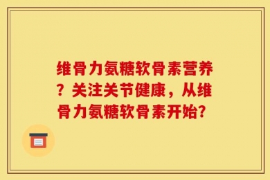 维骨力氨糖软骨素营养？关注关节健康，从维骨力氨糖软骨素开始？