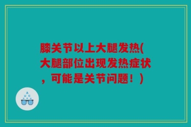 膝关节以上大腿发热(大腿部位出现发热症状，可能是关节问题！)