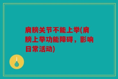 肩膀关节不能上举(肩膀上举功能障碍，影响日常活动)
