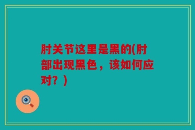 肘关节这里是黑的(肘部出现黑色，该如何应对？)