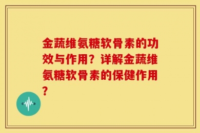金蔬维氨糖软骨素的功效与作用？详解金蔬维氨糖软骨素的保健作用？