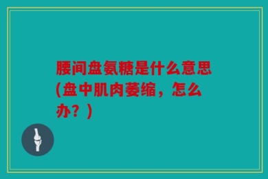 腰间盘氨糖是什么意思(盘中肌肉萎缩，怎么办？)