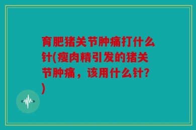 育肥猪关节肿痛打什么针(瘦肉精引发的猪关节肿痛，该用什么针？)