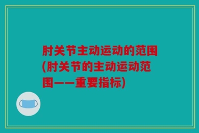 肘关节主动运动的范围(肘关节的主动运动范围——重要指标)