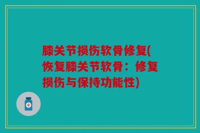 膝关节损伤软骨修复(恢复膝关节软骨：修复损伤与保持功能性)