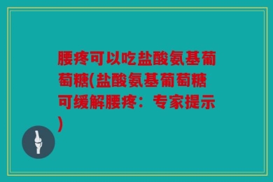 腰疼可以吃盐酸氨基葡萄糖(盐酸氨基葡萄糖可缓解腰疼：专家提示)