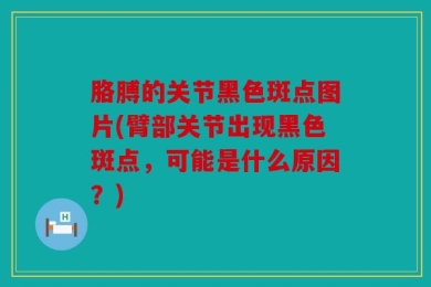 胳膊的关节黑色斑点图片(臂部关节出现黑色斑点，可能是什么原因？)