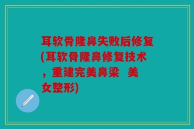 耳软骨隆鼻失败后修复(耳软骨隆鼻修复技术，重建完美鼻梁  美女整形)