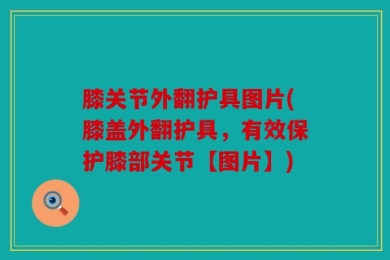 膝关节外翻护具图片(膝盖外翻护具，有效保护膝部关节【图片】)