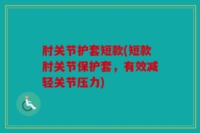 肘关节护套短款(短款肘关节保护套，有效减轻关节压力)