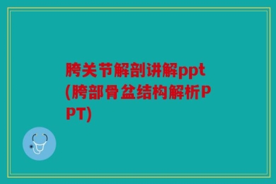 胯关节解剖讲解ppt(胯部骨盆结构解析PPT)