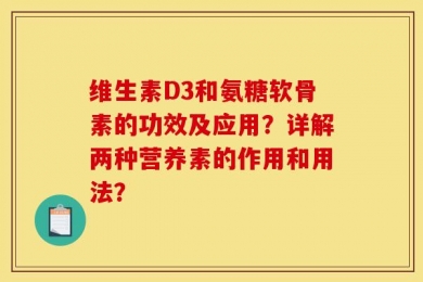 维生素D3和氨糖软骨素的功效及应用？详解两种营养素的作用和用法？