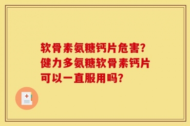 软骨素氨糖钙片危害？健力多氨糖软骨素钙片可以一直服用吗？