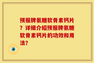 预报牌氨糖软骨素钙片？详细介绍预报牌氨糖软骨素钙片的功效和用法？