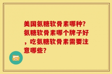 美国氨糖软骨素哪种？氨糖软骨素哪个牌子好，吃氨糖软骨素需要注意哪些？