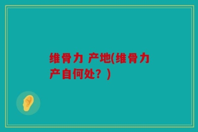 维骨力 产地(维骨力产自何处？)